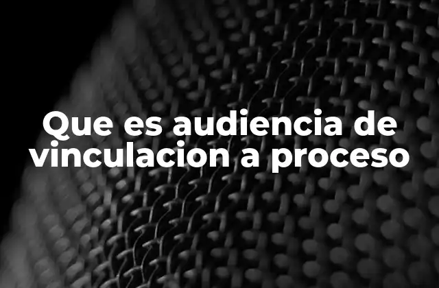 Que es Audiencia de Vinculacion a Proceso