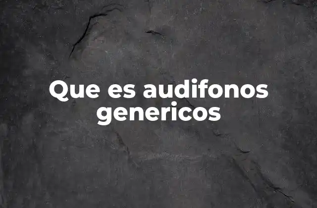 Que es Audifonos Genericos