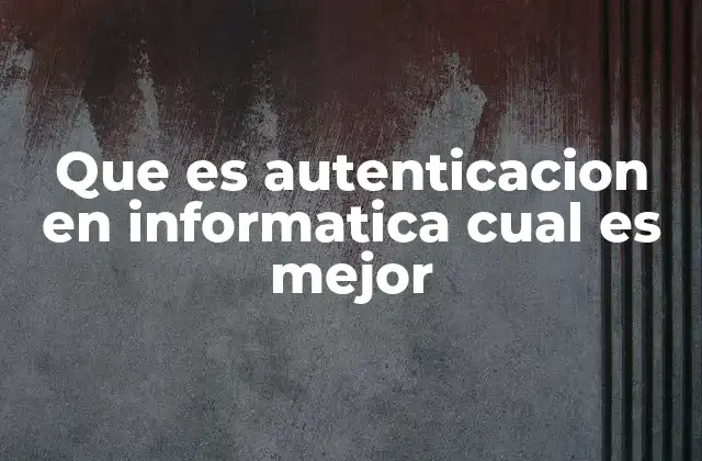 Que es Autenticacion en Informatica Cual es Mejor