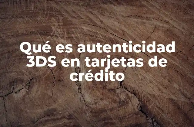 Qué es Autenticidad 3ds en Tarjetas de Crédito