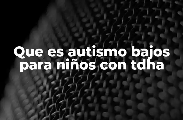 Que es Autismo Bajos para Niños con Tdha