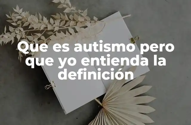 Que es Autismo pero que Yo Entienda la Definición