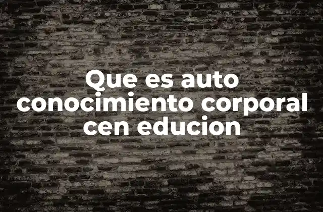 Que es Auto Conocimiento Corporal Cen Educion