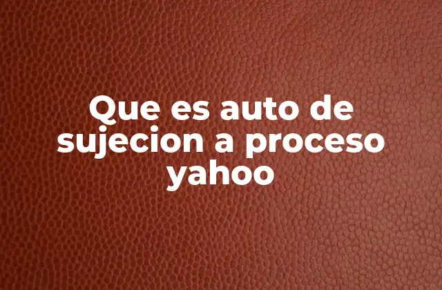 Que es Auto de Sujecion a Proceso Yahoo
