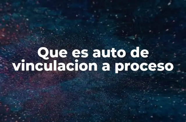 Que es Auto de Vinculacion a Proceso