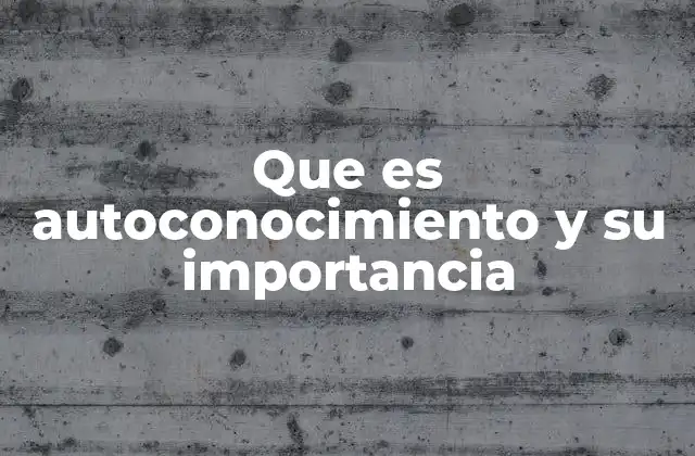 Que es Autoconocimiento y Su Importancia