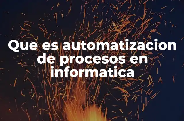 Que es Automatizacion de Procesos en Informatica