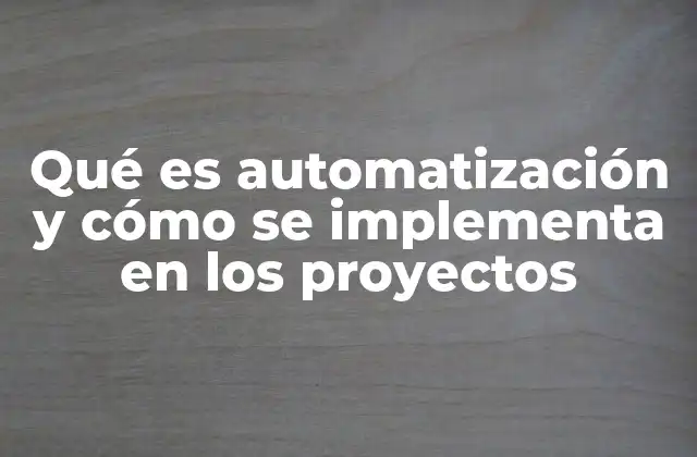 Qué es Automatización y Cómo Se Implementa en los Proyectos