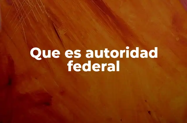 Que es Autoridad Federal