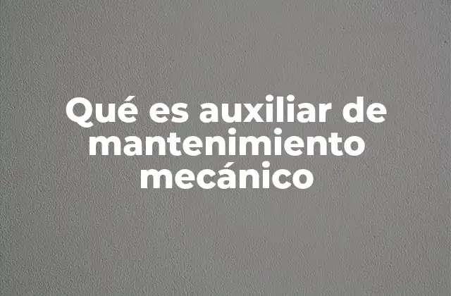Qué es Auxiliar de Mantenimiento Mecánico