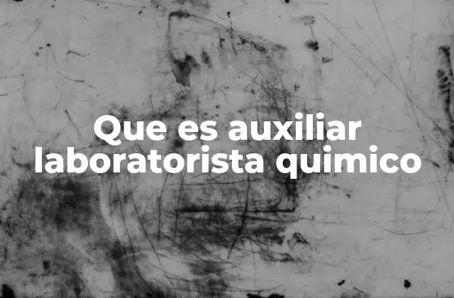 Que es Auxiliar Laboratorista Quimico 2 El papel del apoyo técnico en el entorno de laboratorio
