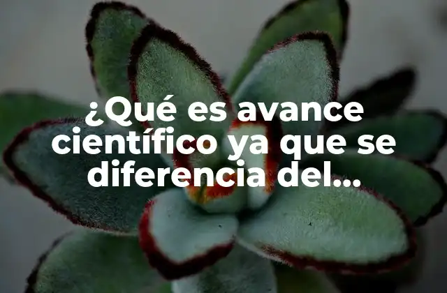 ¿qué es Avance Científico Ya que Se Diferencia Del Tecnológico?