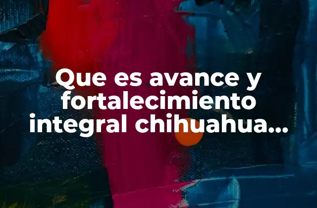Que es Avance y Fortalecimiento Integral Chihuahua Chihuahua