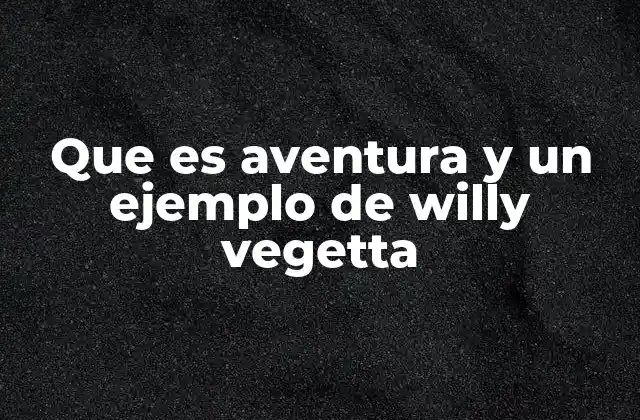 Que es Aventura y un Ejemplo de Willy Vegetta