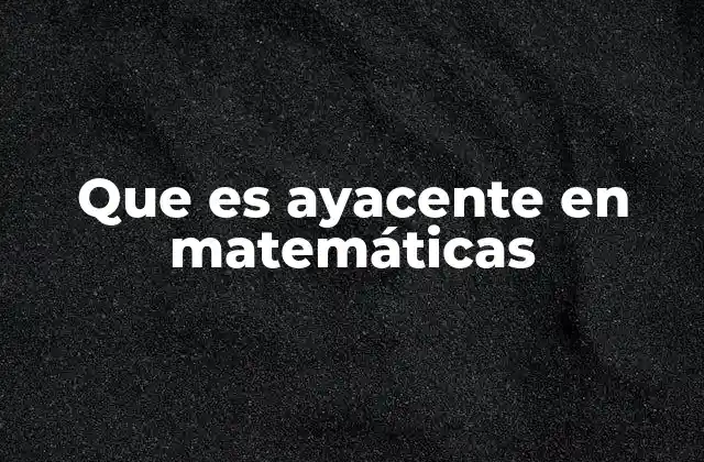 Que es Ayacente en Matemáticas