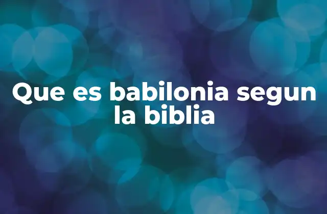 Que es Babilonia Segun la Biblia