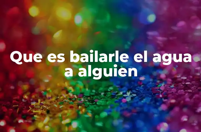 Que es Bailarle el Agua a Alguien