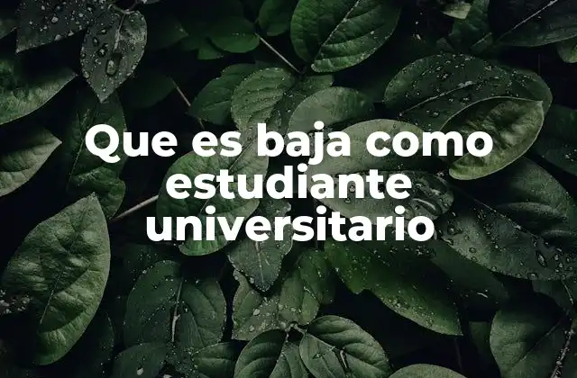 Que es Baja como Estudiante Universitario