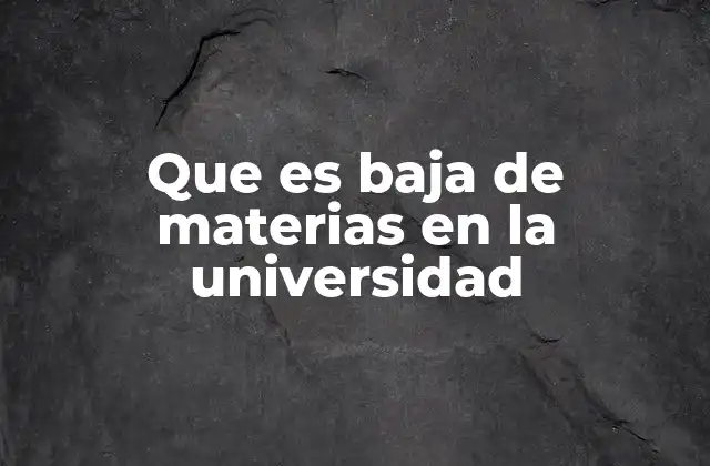 Que es Baja de Materias en la Universidad