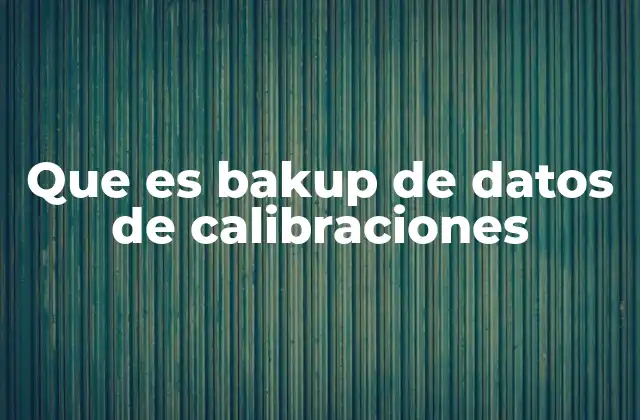 Que es Bakup de Datos de Calibraciones