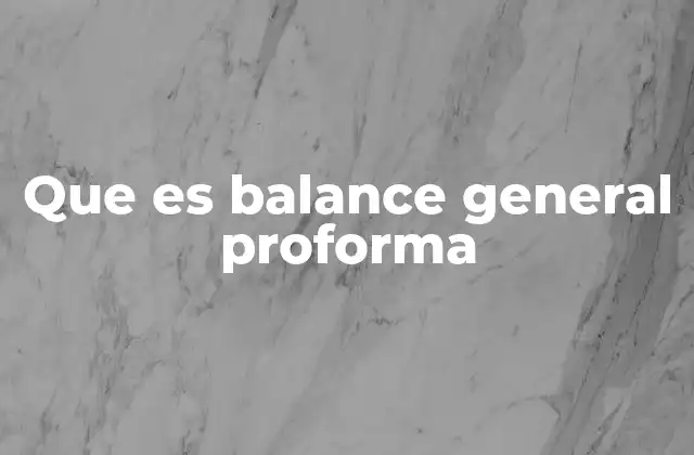 La importancia del balance general proforma en la toma de decisiones empresariales