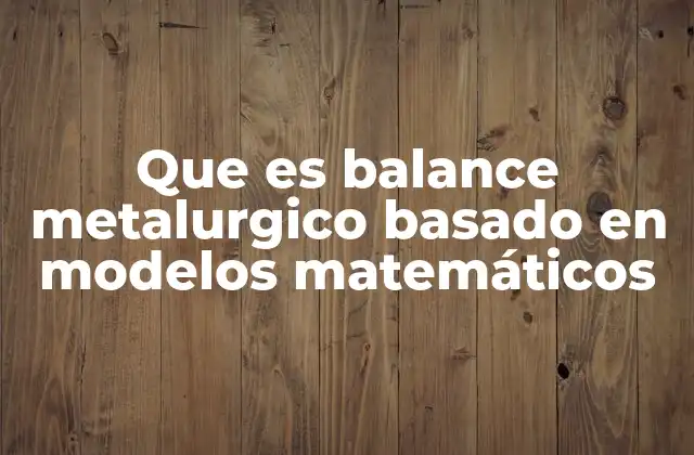 Que es Balance Metalurgico Basado en Modelos Matemáticos