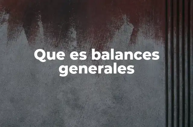Importancia del balance general en la toma de decisiones empresariales