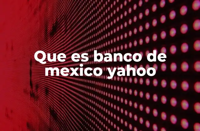 Que es Banco de Mexico Yahoo