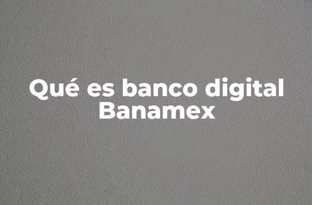 Qué es Banco Digital Banamex 2 Ventajas de usar el Banco Digital Banamex