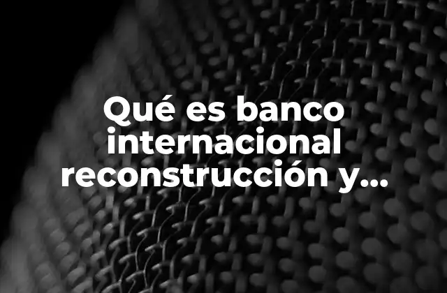 Qué es Banco Internacional Reconstrucción y Fomento 2 El papel del Banco en el desarrollo global