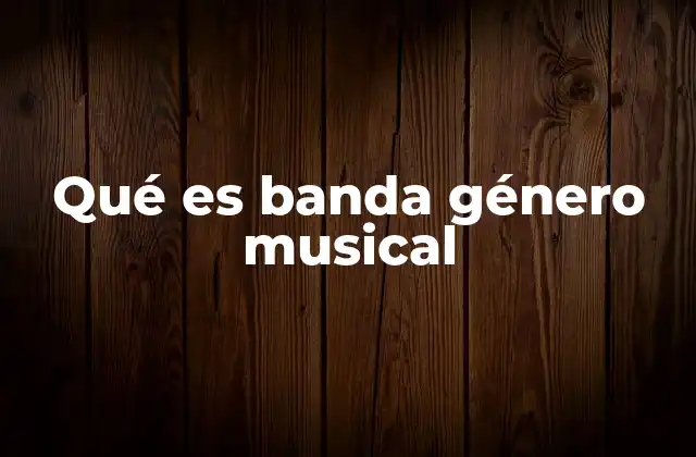 Qué es Banda Género Musical 2 Origen y evolución del género de la banda