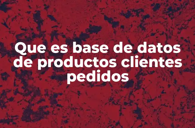 Que es Base de Datos de Productos Clientes Pedidos