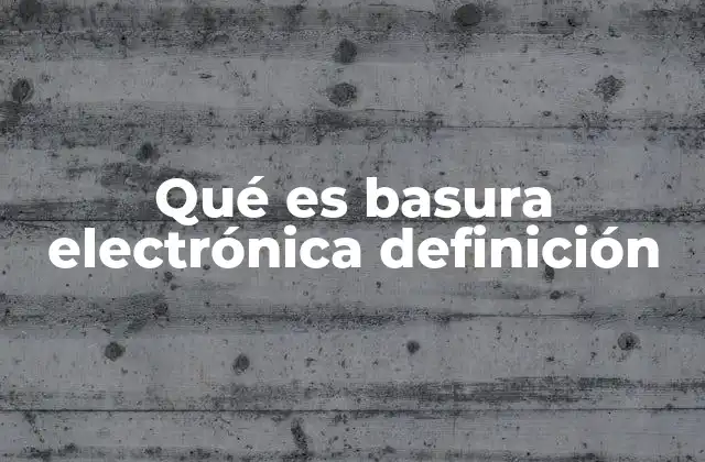 Qué es Basura Electrónica Definición