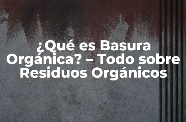 ¿qué es Basura Orgánica? – Todo sobre Residuos Orgánicos