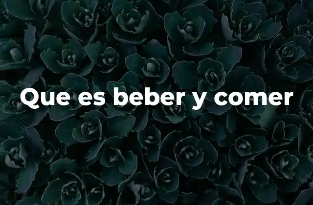 Que es Beber y Comer