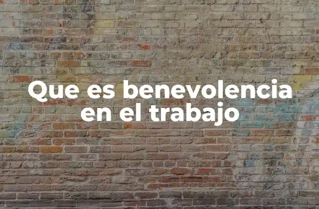 Que es Benevolencia en el Trabajo