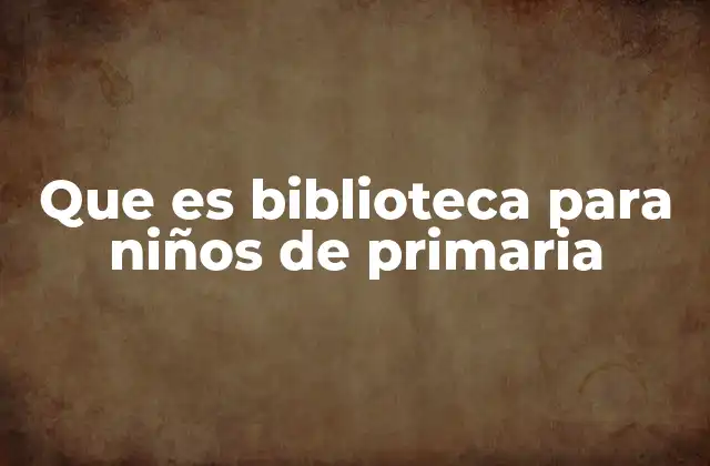 Que es Biblioteca para Niños de Primaria