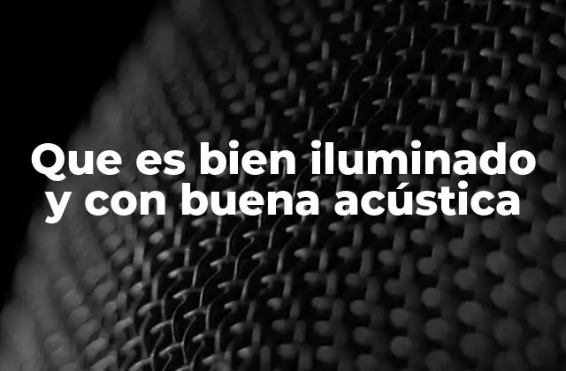 Que es Bien Iluminado y con Buena Acústica