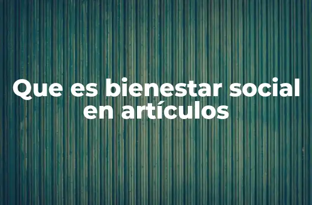 Que es Bienestar Social en Artículos