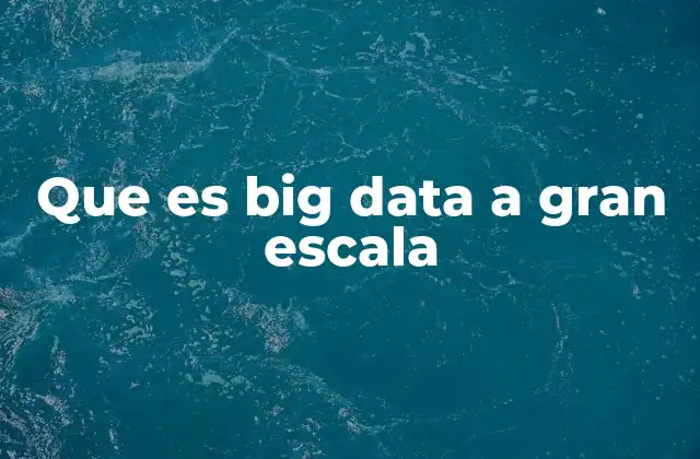 Que es Big Data a Gran Escala