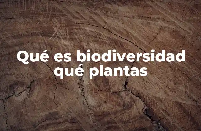 Qué es Biodiversidad Qué Plantas