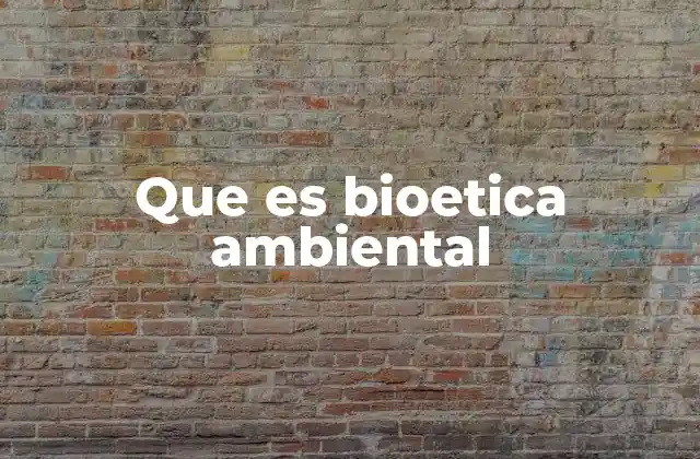 Que es Bioetica Ambiental