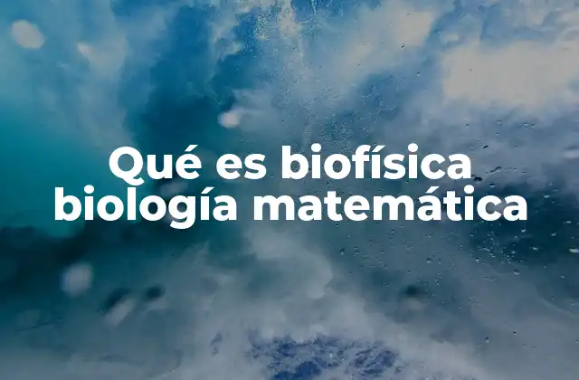 Qué es Biofísica Biología Matemática