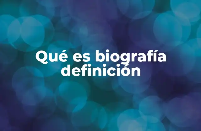 Qué es Biografía Definición