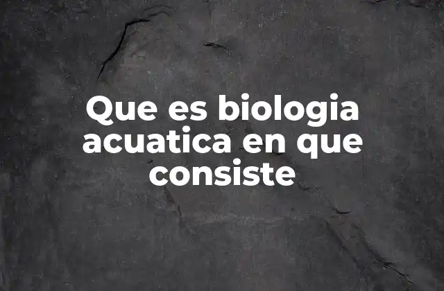 Que es Biologia Acuatica en que Consiste