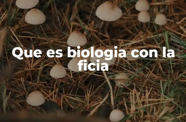 Que es Biologia con la Ficia