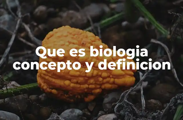 Que es Biologia Concepto y Definicion