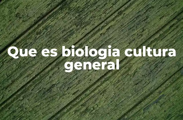 Que es Biologia Cultura General