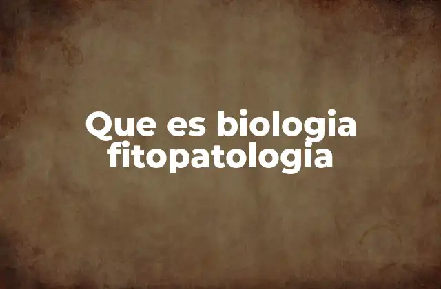 Que es Biologia Fitopatologia
