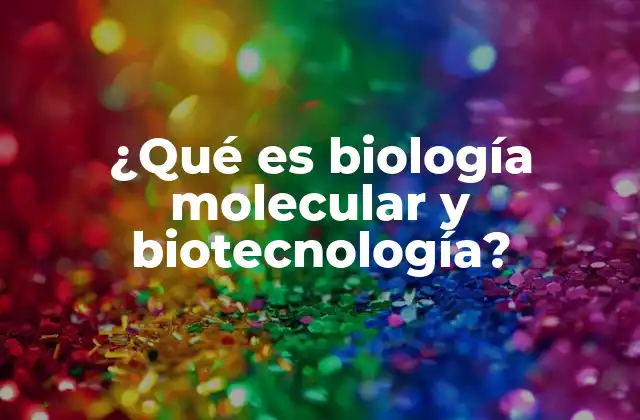 ¿qué es Biología Molecular y Biotecnología?
